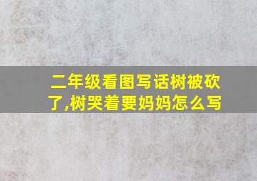 二年级看图写话树被砍了,树哭着要妈妈怎么写