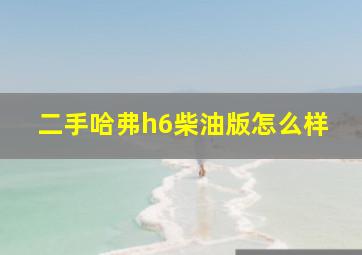 二手哈弗h6柴油版怎么样