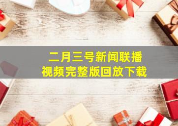 二月三号新闻联播视频完整版回放下载