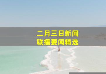 二月三日新闻联播要闻精选