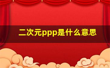 二次元ppp是什么意思