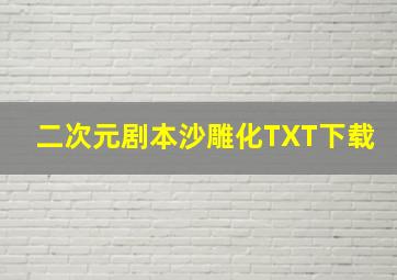 二次元剧本沙雕化TXT下载