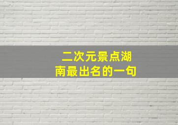 二次元景点湖南最出名的一句