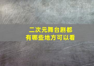 二次元舞台剧都有哪些地方可以看