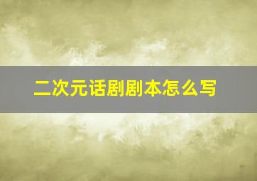 二次元话剧剧本怎么写