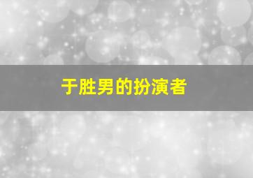 于胜男的扮演者