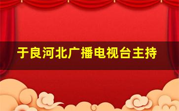 于良河北广播电视台主持