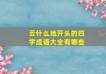 云什么地开头的四字成语大全有哪些