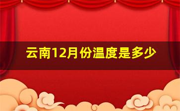 云南12月份温度是多少