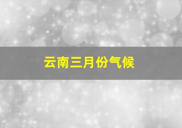 云南三月份气候