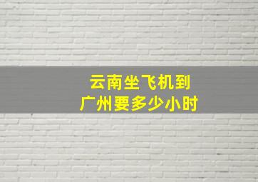 云南坐飞机到广州要多少小时