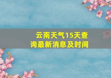 云南天气15天查询最新消息及时间