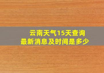 云南天气15天查询最新消息及时间是多少