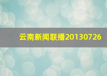 云南新闻联播20130726