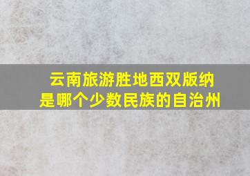 云南旅游胜地西双版纳是哪个少数民族的自治州