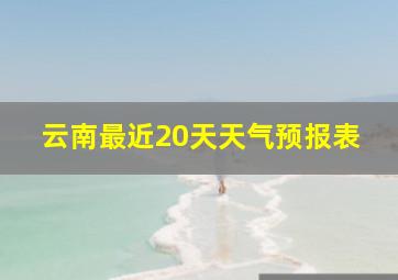 云南最近20天天气预报表