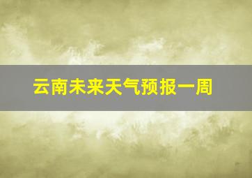 云南未来天气预报一周