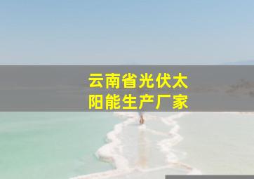 云南省光伏太阳能生产厂家