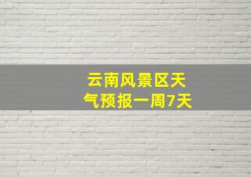 云南风景区天气预报一周7天