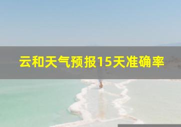 云和天气预报15天准确率