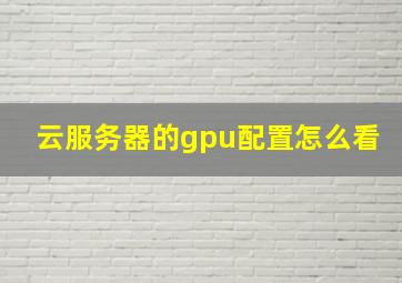 云服务器的gpu配置怎么看