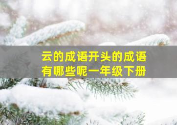 云的成语开头的成语有哪些呢一年级下册