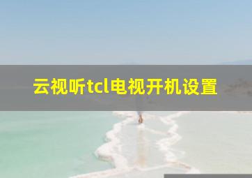 云视听tcl电视开机设置