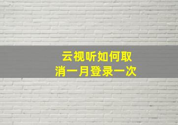 云视听如何取消一月登录一次