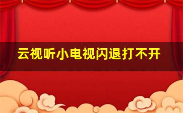 云视听小电视闪退打不开