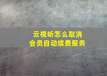 云视听怎么取消会员自动续费服务