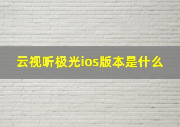 云视听极光ios版本是什么