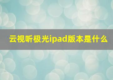 云视听极光ipad版本是什么