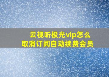 云视听极光vip怎么取消订阅自动续费会员