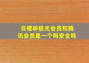 云视听极光会员和腾讯会员是一个吗安全吗