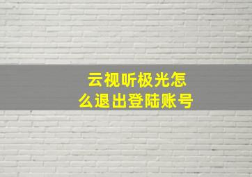 云视听极光怎么退出登陆账号