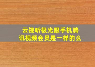 云视听极光跟手机腾讯视频会员是一样的么