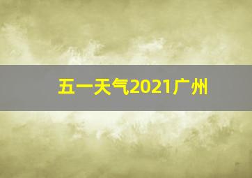 五一天气2021广州