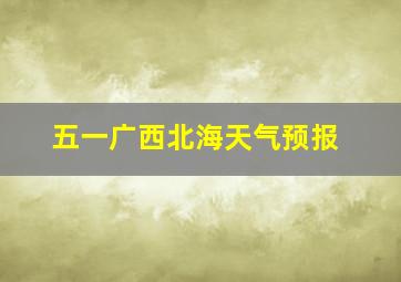 五一广西北海天气预报