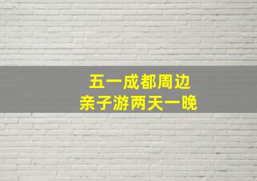 五一成都周边亲子游两天一晚