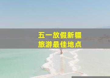 五一放假新疆旅游最佳地点