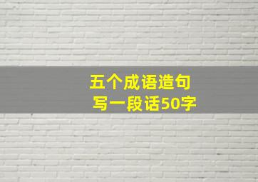 五个成语造句写一段话50字