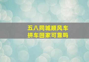 五八同城顺风车拼车回家可靠吗