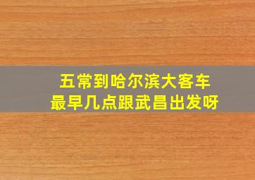 五常到哈尔滨大客车最早几点跟武昌出发呀