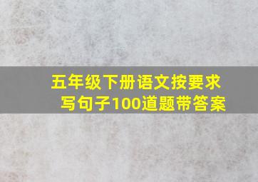 五年级下册语文按要求写句子100道题带答案