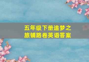 五年级下册追梦之旅铺路卷英语答案