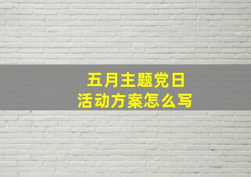 五月主题党日活动方案怎么写