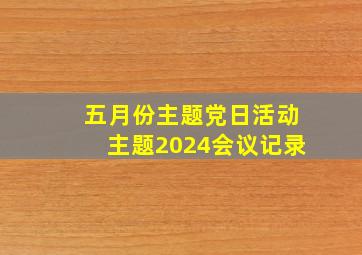 五月份主题党日活动主题2024会议记录