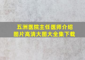 五洲医院主任医师介绍图片高清大图大全集下载