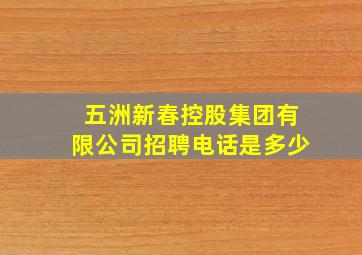 五洲新春控股集团有限公司招聘电话是多少