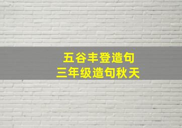 五谷丰登造句三年级造句秋天